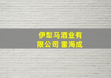 伊犁马酒业有限公司 雷海成